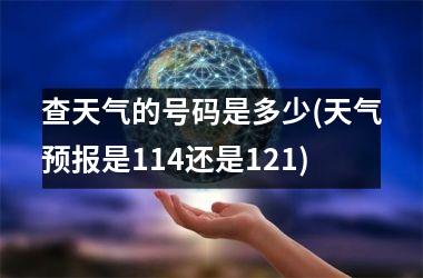 查天气的号码是多少(天气预报是114还是121)