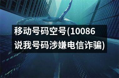 移动号码空号(10086说我号码涉嫌电信诈骗)