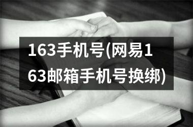 163手机号(网易163邮箱手机号换绑)