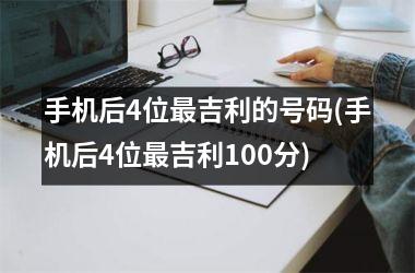 <h3>手机后4位最吉利的号码(手机后4位最吉利100分)