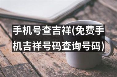 手机号查吉祥(免费手机吉祥号码查询号码)