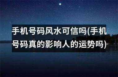 手机号码风水可信吗(手机号码真的影响人的运势吗)