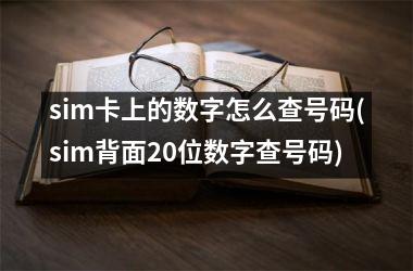 sim卡上的数字怎么查号码(sim背面20位数字查号码)