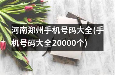 河南郑州手机号码大全(手机号码大全20000个)