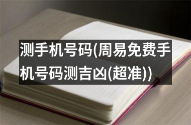 测手机号码(周易免费手机号码测吉凶(超准))