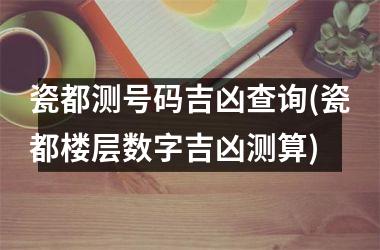 <h3>瓷都测号码吉凶查询(瓷都楼层数字吉凶测算)