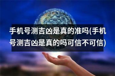 手机号测吉凶是真的准吗(手机号测吉凶是真的吗可信不可信)