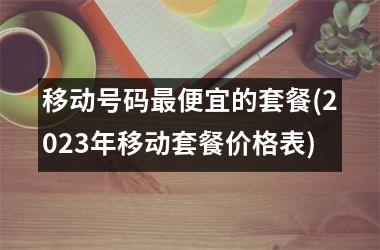 移动号码最便宜的套餐(2025年移动套餐价格表)