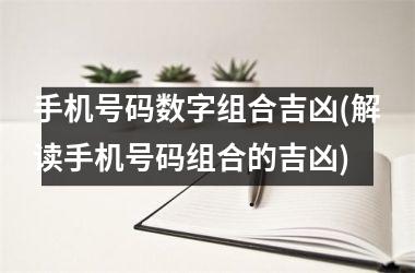 手机号码数字组合吉凶(解读手机号码组合的吉凶)