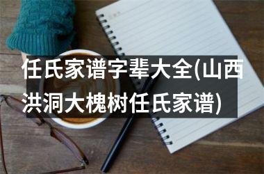 <h3>任氏家谱字辈大全(山西洪洞大槐树任氏家谱)