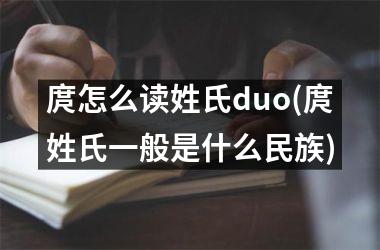 <h3>庹怎么读姓氏duo(庹姓氏一般是什么民族)