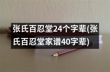 <h3>张氏百忍堂24个字辈(张氏百忍堂家谱40字辈)