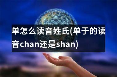 <h3>单怎么读音姓氏(单于的读音chan还是shan)