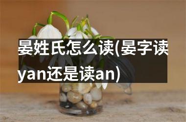 晏姓氏怎么读(晏字读yan还是读an)