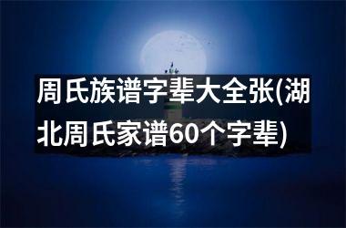 周氏族谱字辈大全张(湖北周氏家谱60个字辈)