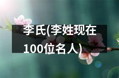 李氏(李姓现在100位名人)