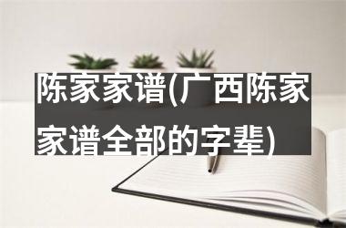 陈家家谱(广西陈家家谱全部的字辈)