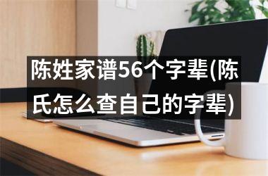 <h3>陈姓家谱56个字辈(陈氏怎么查自己的字辈)