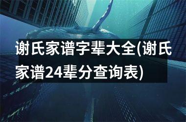 谢氏家谱字辈大全(谢氏家谱24辈分查询表)