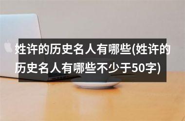 姓许的历史名人有哪些(姓许的历史名人有哪些不少于50字)