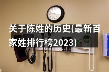 <h3>关于陈姓的历史(新百家姓排行榜2025)