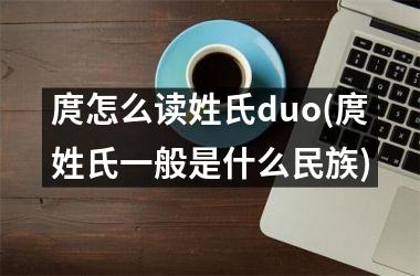 庹怎么读姓氏duo(庹姓氏一般是什么民族)