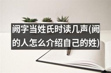 <h3>阙字当姓氏时读几声(阙的人怎么介绍自己的姓)