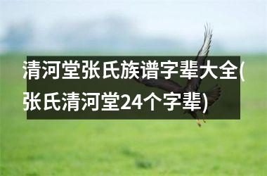 <h3>清河堂张氏族谱字辈大全(张氏清河堂24个字辈)