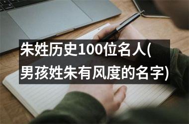 <h3>朱姓历史100位名人(男孩姓朱有风度的名字)