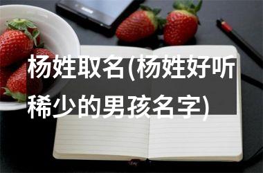 杨姓取名(杨姓好听稀少的男孩名字)