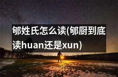 <h3>郇姓氏怎么读(郇厨到底读huan还是xun)