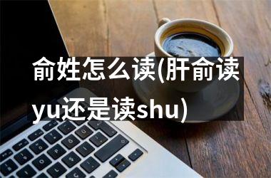 <h3>俞姓怎么读(肝俞读yu还是读shu)