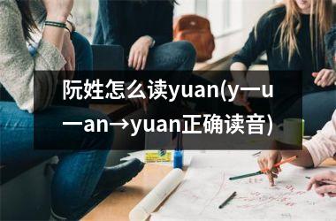 阮姓怎么读yuan(y一u一an→yuan正确读音)