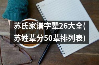 <h3>苏氏家谱字辈26大全(苏姓辈分50辈排列表)