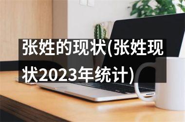 张姓的现状(张姓现状2025年统计)