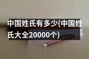 <h3>姓氏有多少(姓氏大全20000个)