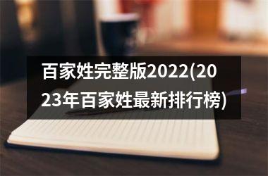 <h3>百家姓完整版2022(2023年百家姓最新排行榜)