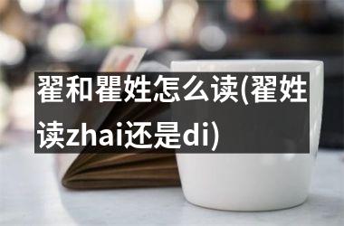 <h3>翟和瞿姓怎么读(翟姓读zhai还是di)