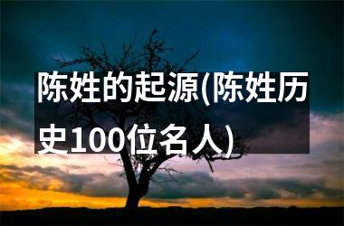 <h3>陈姓的起源(陈姓历史100位名人)