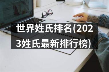 <h3>世界姓氏排名(2025姓氏最新排行榜)