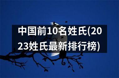 <h3>前10名姓氏(2025姓氏最新排行榜)