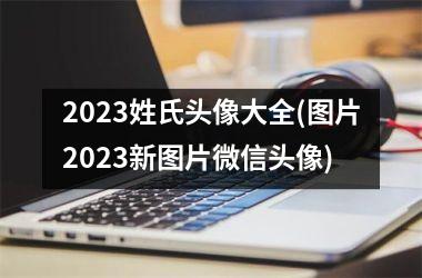 <h3>2025姓氏头像大全(图片2025新图片微信头像)