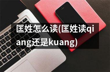 <h3>匡姓怎么读(匡姓读qiang还是kuang)