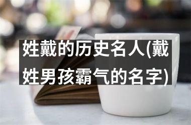 姓戴的历史名人(戴姓男孩霸气的名字)