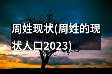 周姓现状(周姓的现状人口2025)