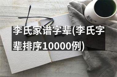 <h3>李氏家谱字辈(李氏字辈排序10000例)