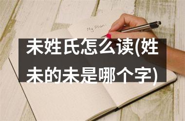 <h3>未姓氏怎么读(姓未的未是哪个字)