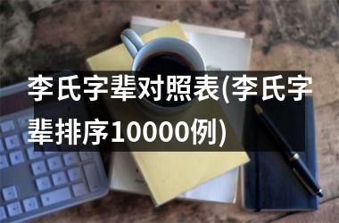 <h3>李氏字辈对照表(李氏字辈排序10000例)