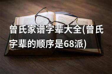 <h3>曾氏家谱字辈大全(曾氏字辈的顺序是68派)