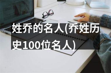 <h3>姓乔的名人(乔姓历史100位名人)